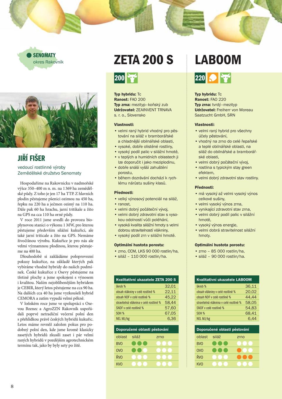V roce 2011 jsme uvedli do provozu bioplynovou stanici o výkonu 1 MW, pro kterou pěstujeme především silážní kukuřici, ale také jarní triticale a žito na GPS. Nemáme živočišnou výrobu.