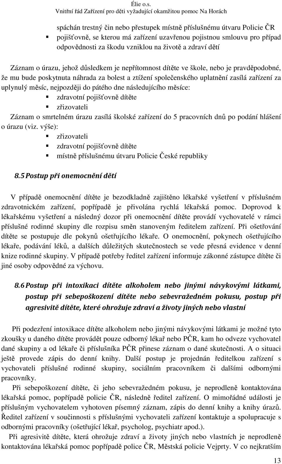 nejpozději do pátého dne následujícího měsíce: zdravotní pojišťovně dítěte zřizovateli Záznam o smrtelném úrazu zasílá školské zařízení do 5 pracovních dnů po podání hlášení o úrazu (viz.