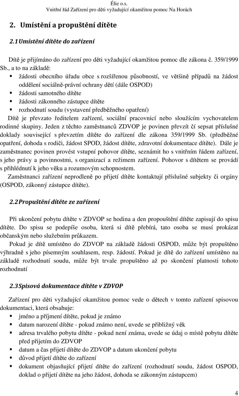 zástupce dítěte rozhodnutí soudu (vystavení předběžného opatření) Dítě je převzato ředitelem zařízení, sociální pracovnicí nebo sloužícím vychovatelem rodinné skupiny.