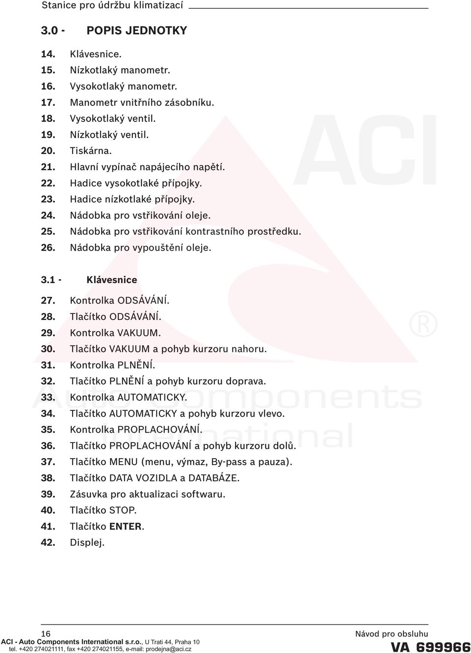Nádobka pro vypouštění oleje. 3.1 - Klávesnice 27. Kontrolka ODSÁVÁNÍ. 28. Tlačítko ODSÁVÁNÍ. 29. Kontrolka VAKUUM. 30. Tlačítko VAKUUM a pohyb kurzoru nahoru. 31. Kontrolka PLNĚNÍ. 32.