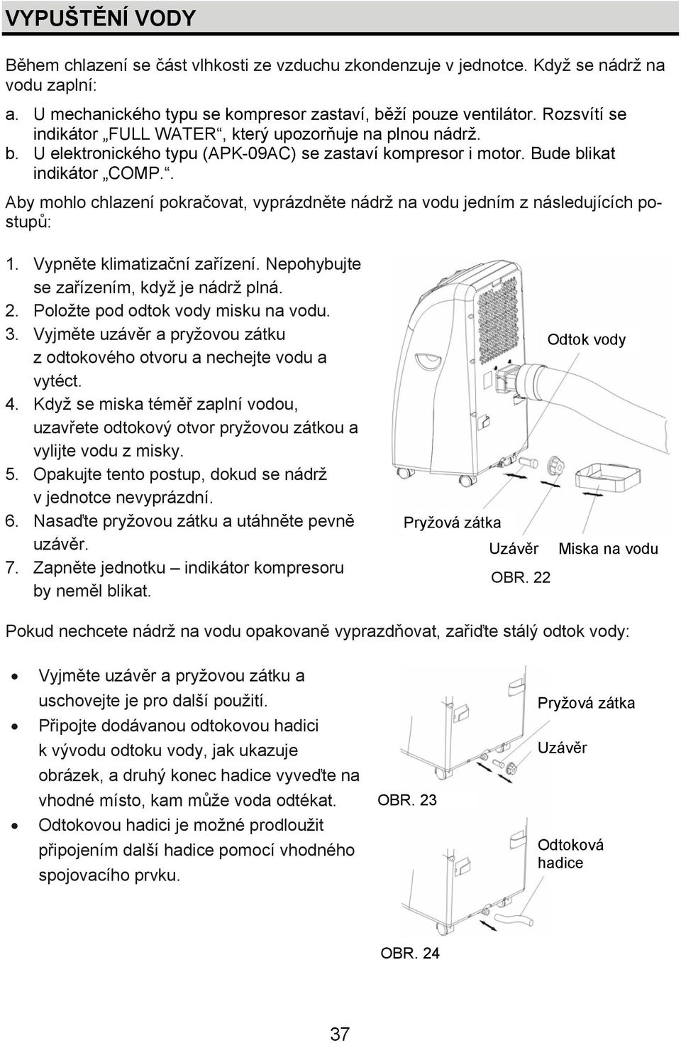 . Aby mohlo chlazení pokračovat, vyprázdněte nádrž na vodu jedním z následujících postupů: 1. Vypněte klimatizační zařízení. Nepohybujte se zařízením, když je nádrž plná. 2.