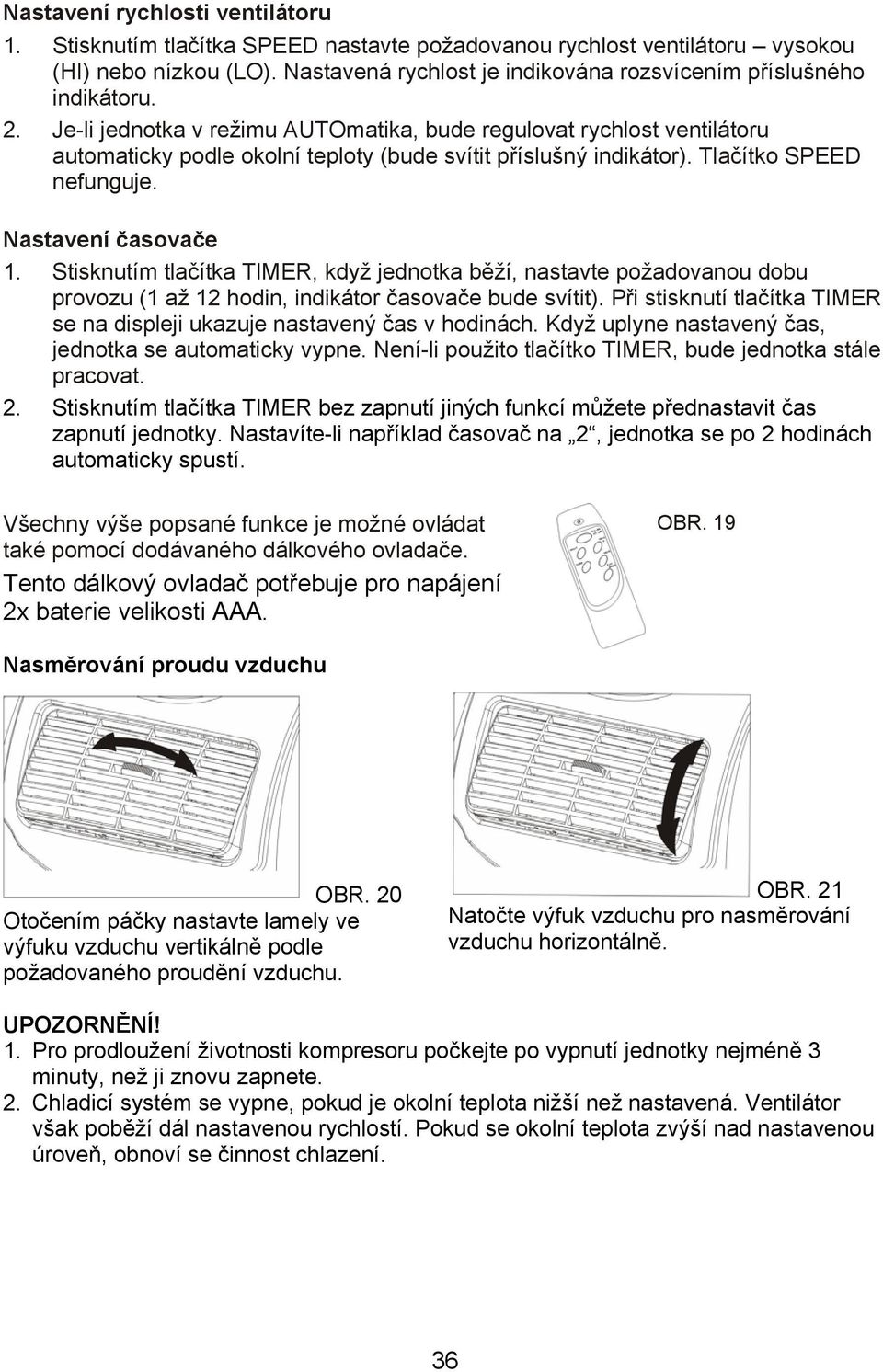 Je-li jednotka v režimu AUTOmatika, bude regulovat rychlost ventilátoru automaticky podle okolní teploty (bude svítit příslušný indikátor). Tlačítko SPEED nefunguje. Nastavení časovače 1.