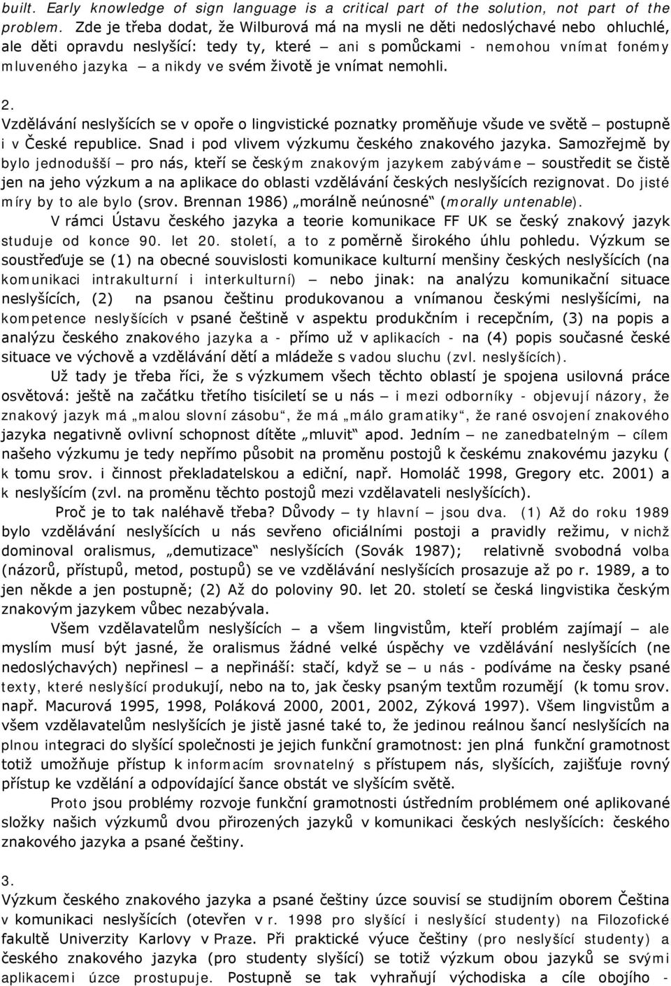 životě je vnímat nemohli. 2. Vzdělávání neslyšících se v opoře o lingvistické poznatky proměňuje všude ve světě postupně i v České republice. Snad i pod vlivem výzkumu českého znakového jazyka.