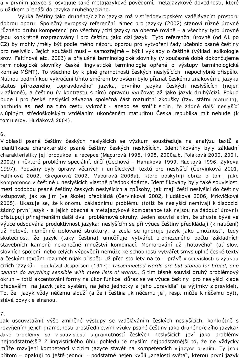 všechny /cizí jazyky na obecné rovině a všechny tyto úrovně jsou konkrétně rozpracovány i pro češtinu jako cizí jazyk Tyto referenční úrovně (od A1 po C2) by mohly /měly být podle mého názoru oporou