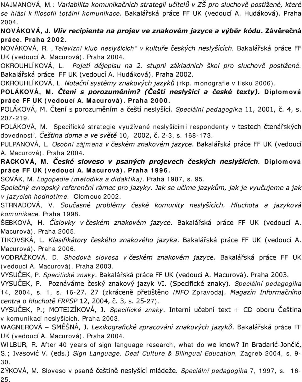 Bakalářská práce FF UK (vedoucí A. Macurová). Praha 2004. OKROUHLÍKOVÁ, L. Pojetí dějepisu na 2. stupni základních škol pro sluchově postižené. Bakalářská práce FF UK (vedoucí A. Hudáková).