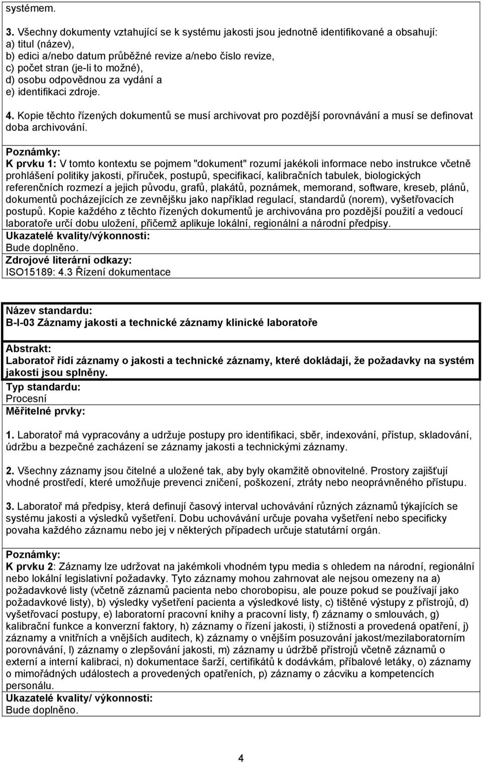možné), d) osobu odpovědnou za vydání a e) identifikaci zdroje. 4. Kopie těchto řízených dokumentů se musí archivovat pro pozdější porovnávání a musí se definovat doba archivování.