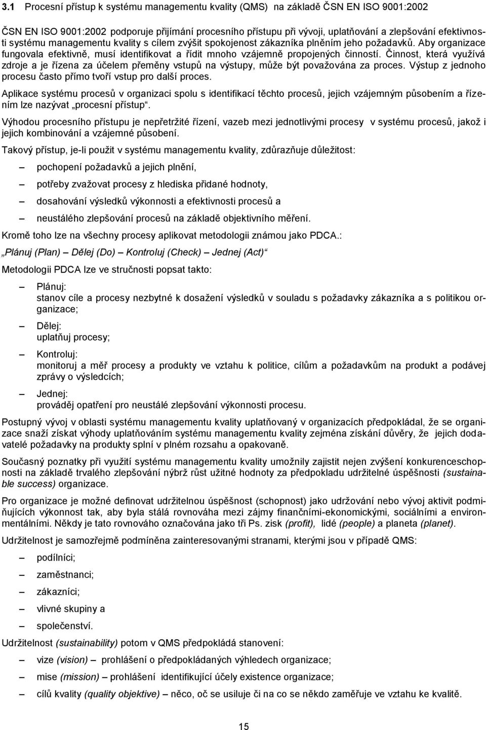 Činnst, která využívá zdrje a je řízena za účelem přeměny vstupů na výstupy, může být pvažvána za prces. Výstup z jednh prcesu čast přím tvří vstup pr další prces.