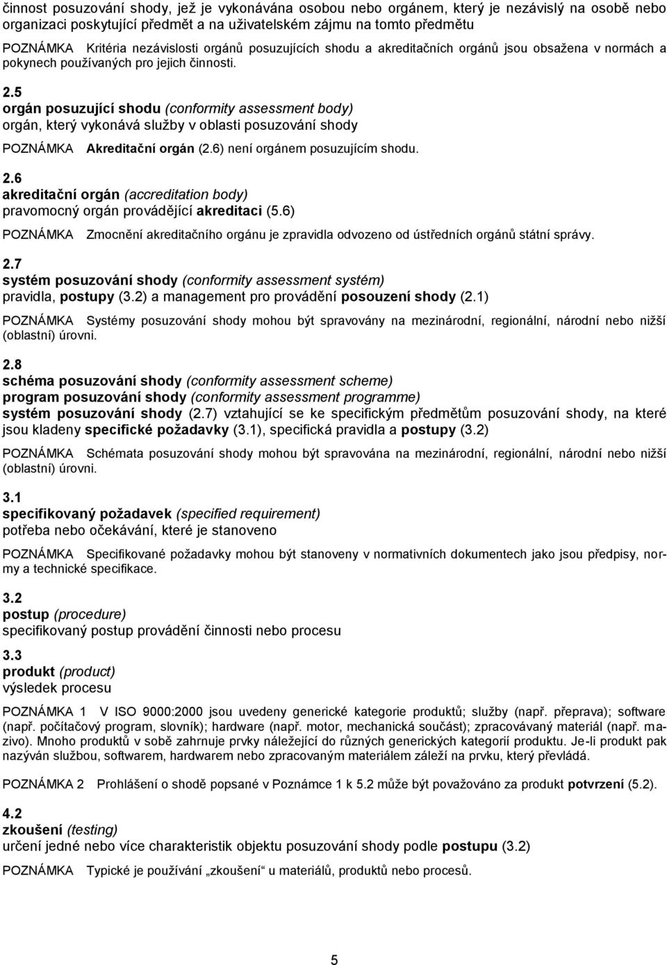 5 rgán psuzující shdu (cnfrmity assessment bdy) rgán, který vyknává služby v blasti psuzvání shdy POZNÁMKA Akreditační rgán (2.6) není rgánem psuzujícím shdu. 2.