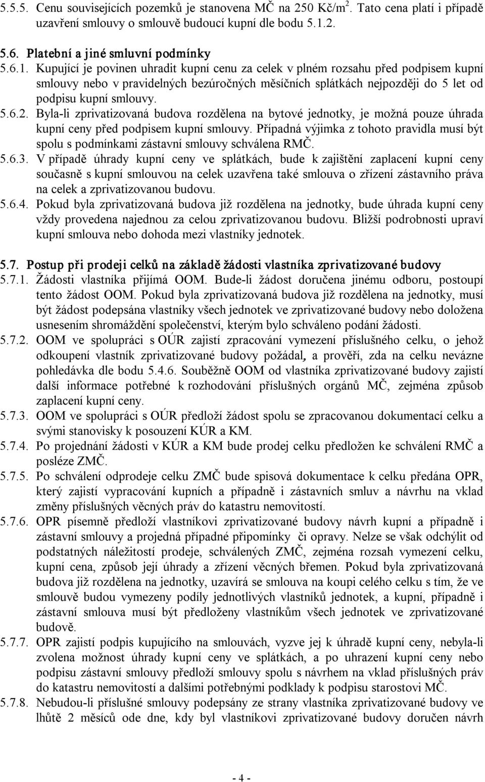 Kupující je povinen uhradit kupní cenu za celek v plném rozsahu před podpisem kupní smlouvy nebo v pravidelných bezúročných měsíčních splátkách nejpozději do 5 let od podpisu kupní smlouvy. 5.6.2.