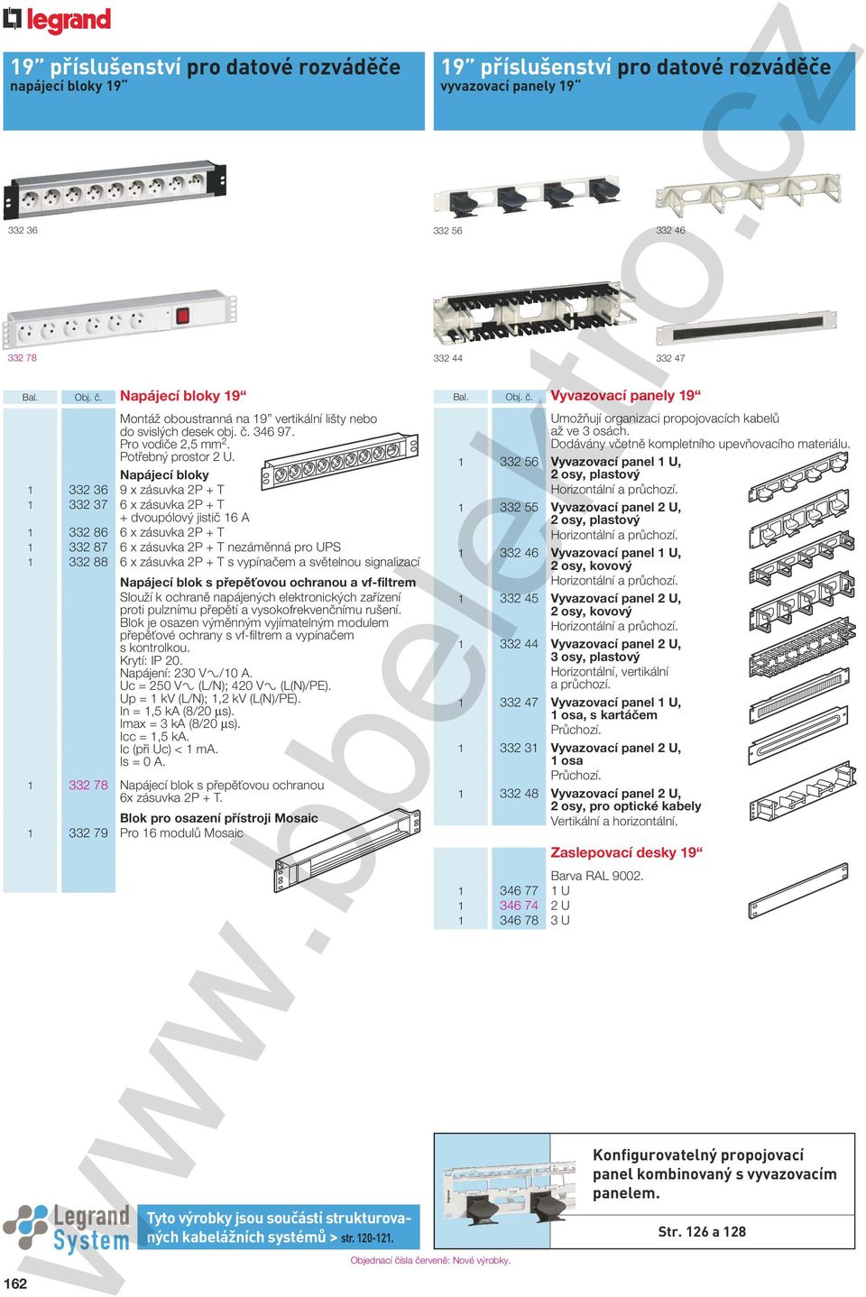 Napájecí bloky 1 332 36 9 x zásuvka 2P + T 1 332 37 6 x zásuvka 2P + T + dvoupólový jisti 16 A 1 332 86 6 x zásuvka 2P + T 1 332 87 6 x zásuvka 2P + T nezám nná pro UPS 1 332 88 6 x zásuvka 2P + T s