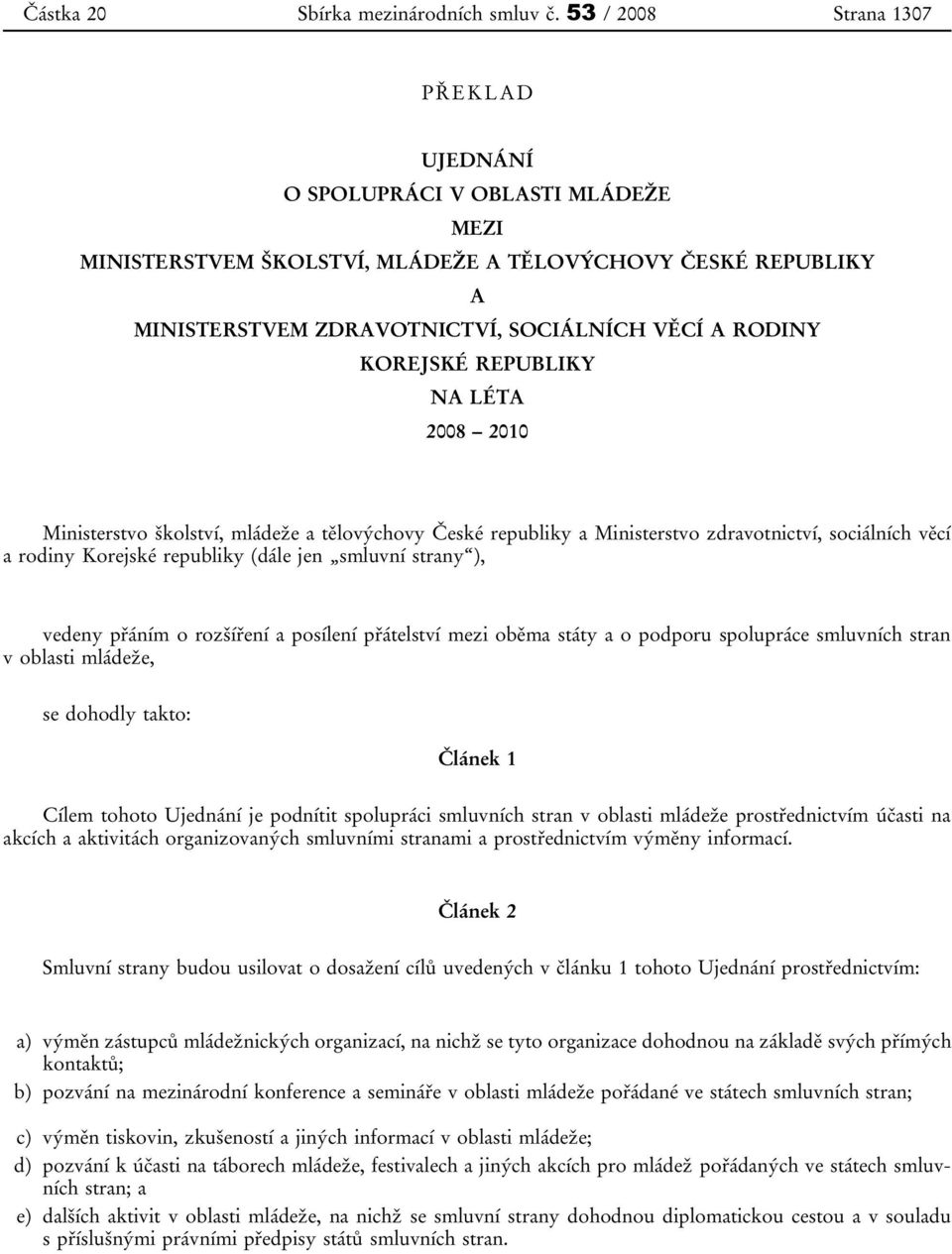 KOREJSKÉ REPUBLIKY NA LÉTA 2008 2010 Ministerstvo školství, mládeže a tělovýchovy České republiky a Ministerstvo zdravotnictví, sociálních věcí a rodiny Korejské republiky (dále jen smluvní strany ),