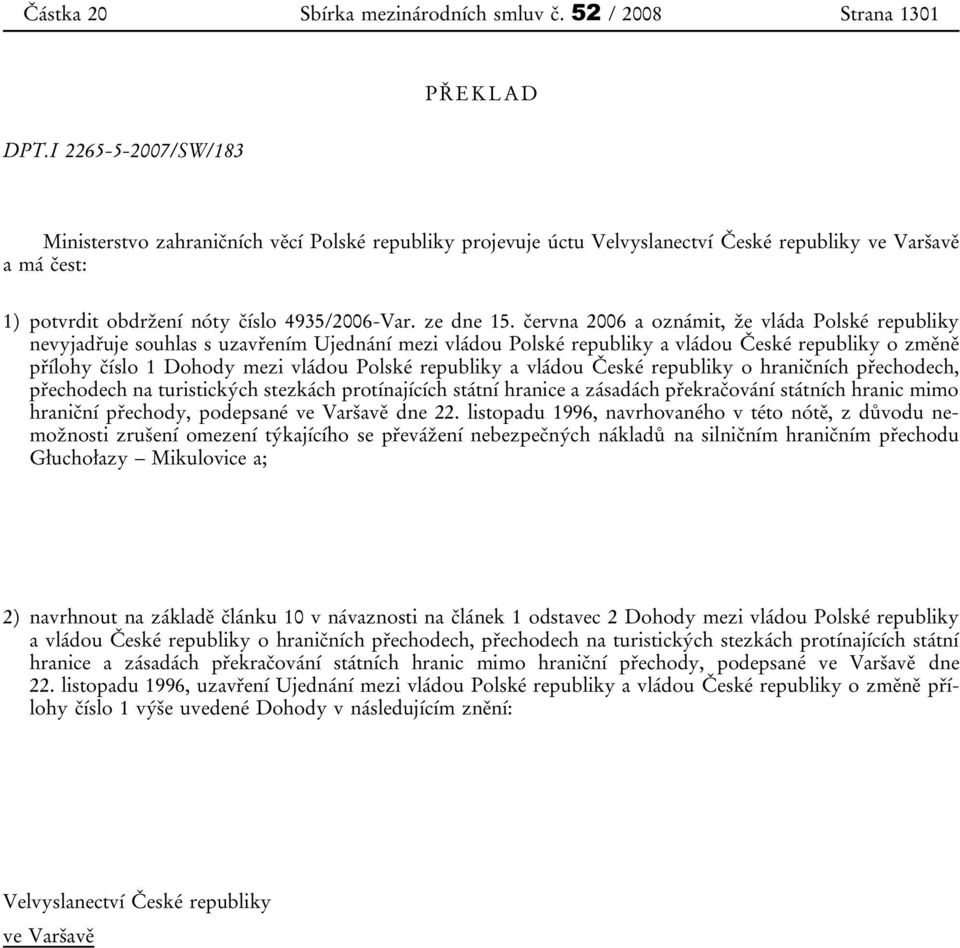 června 2006 a oznámit, že vláda Polské republiky nevyjadřuje souhlas s uzavřením Ujednání mezi vládou Polské republiky a vládou České republiky o změně přílohy číslo 1 Dohody mezi vládou Polské