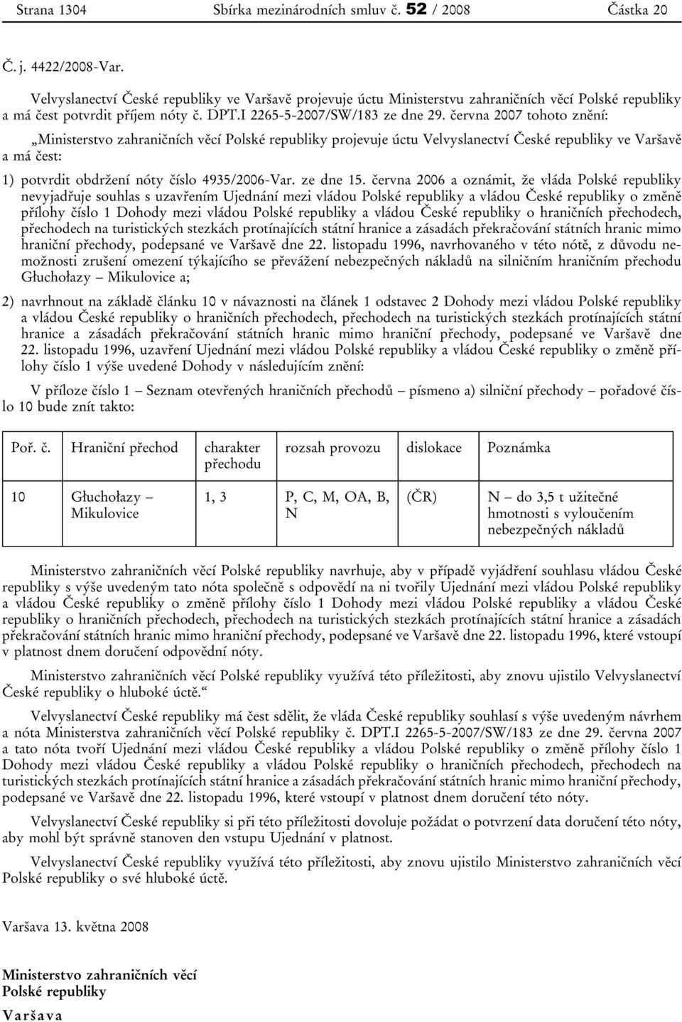 června 2007 tohoto znění: Ministerstvo zahraničních věcí Polské republiky projevuje úctu Velvyslanectví České republiky ve Varšavě a má čest: 1) potvrdit obdržení nóty číslo 4935/2006-Var. ze dne 15.