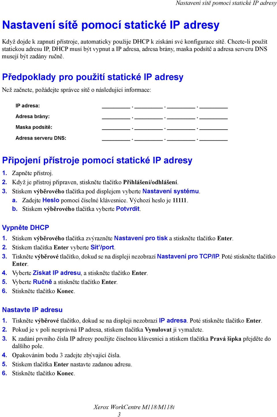 Předpoklady pro použití statické IP adresy Než začnete, požádejte správce sítě o následující informace: IP adresa: Adresa brány: Maska podsítě: Adresa serveru DNS: Připojení přístroje pomocí statické