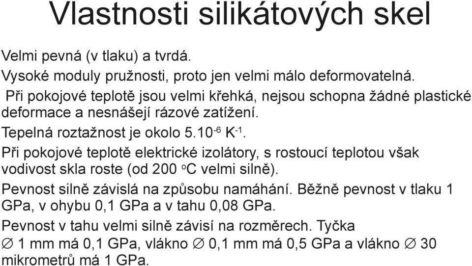 Při pokojové teplotě elektrické izolátory, s rostoucí teplotou však vodivost skla roste (od 200 oc velmi silně). Pevnost silně závislá na způsobu namáhání.