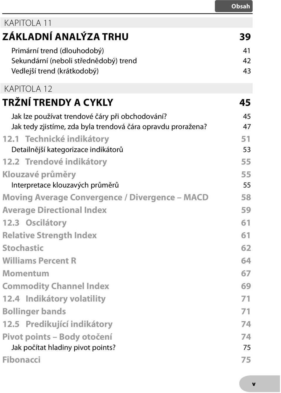 2 Trendové indikátory 55 Klouzavé průměry 55 Interpretace klouzavých průměrů 55 Moving Average Convergence / Divergence MACD 58 Average Directional Index 59 12.
