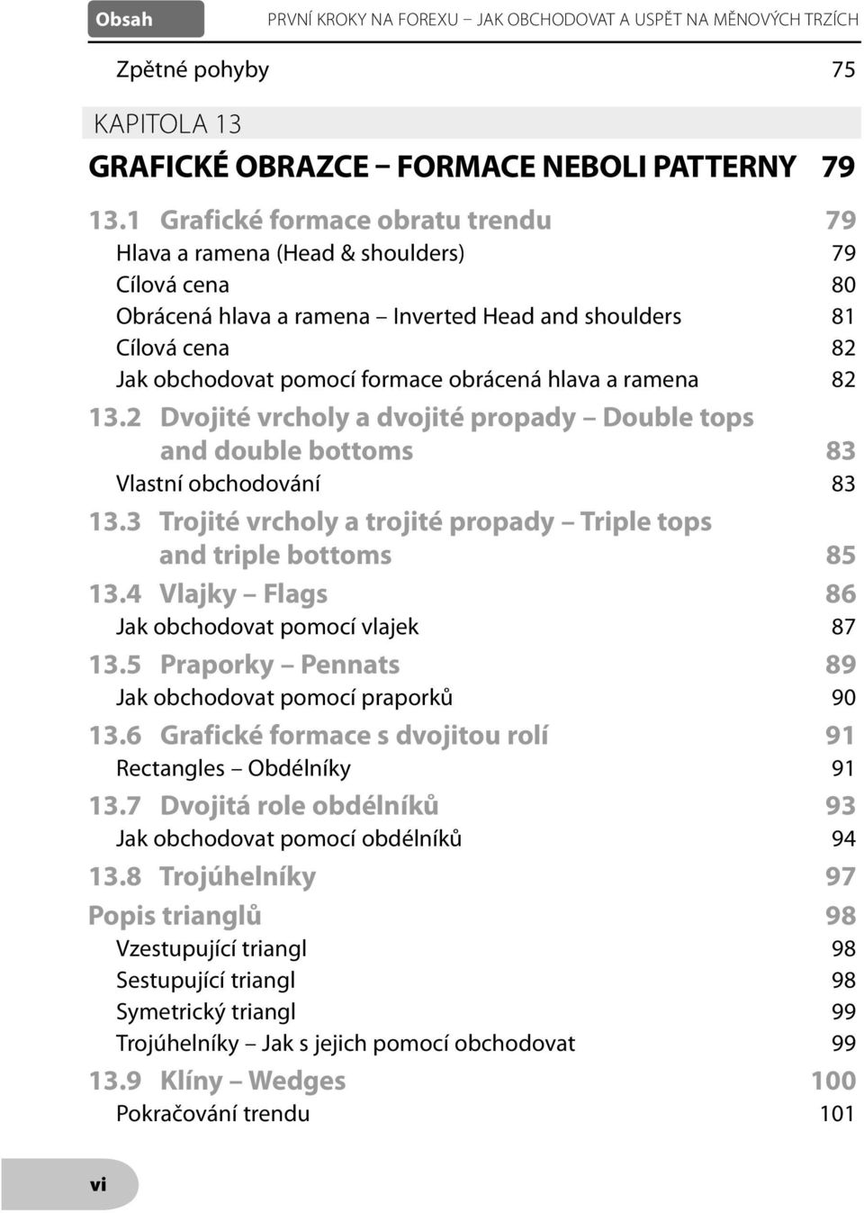 hlava a ramena 82 13.2 Dvojité vrcholy a dvojité propady Double tops and double bottoms 83 Vlastní obchodování 83 13.3 Trojité vrcholy a trojité propady Triple tops and triple bottoms 85 13.