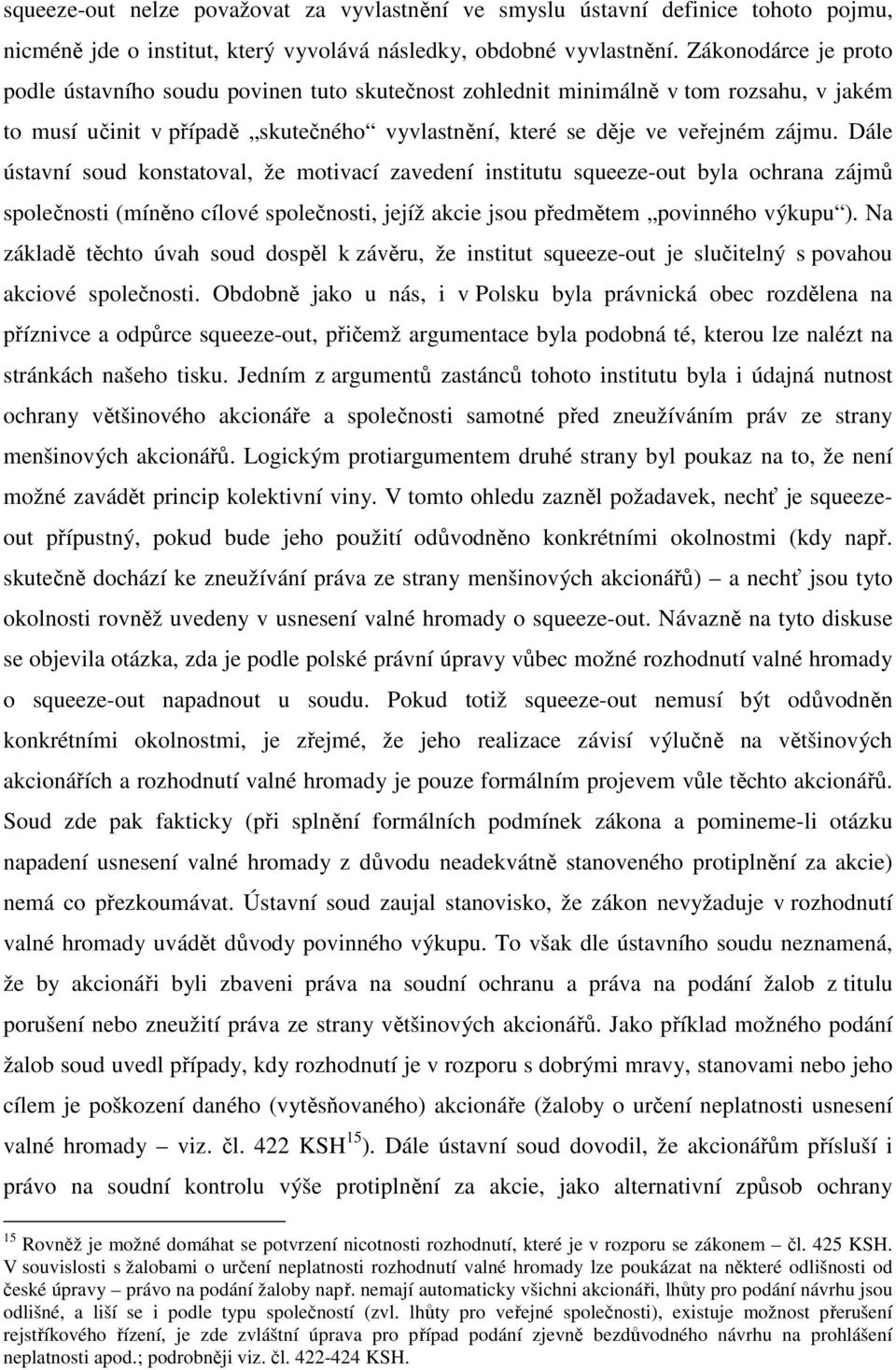 Dále ústavní soud konstatoval, že motivací zavedení institutu squeeze-out byla ochrana zájmů společnosti (míněno cílové společnosti, jejíž akcie jsou předmětem povinného výkupu ).