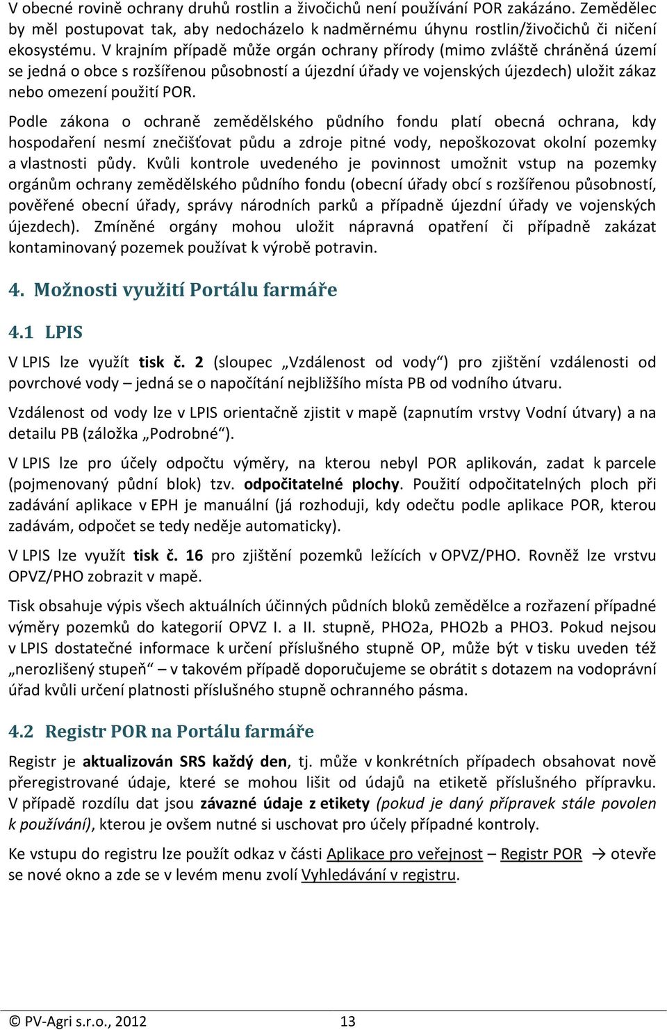 Podle zákona o ochraně zemědělského půdního fondu platí obecná ochrana, kdy hospodaření nesmí znečišťovat půdu a zdroje pitné vody, nepoškozovat okolní pozemky a vlastnosti půdy.