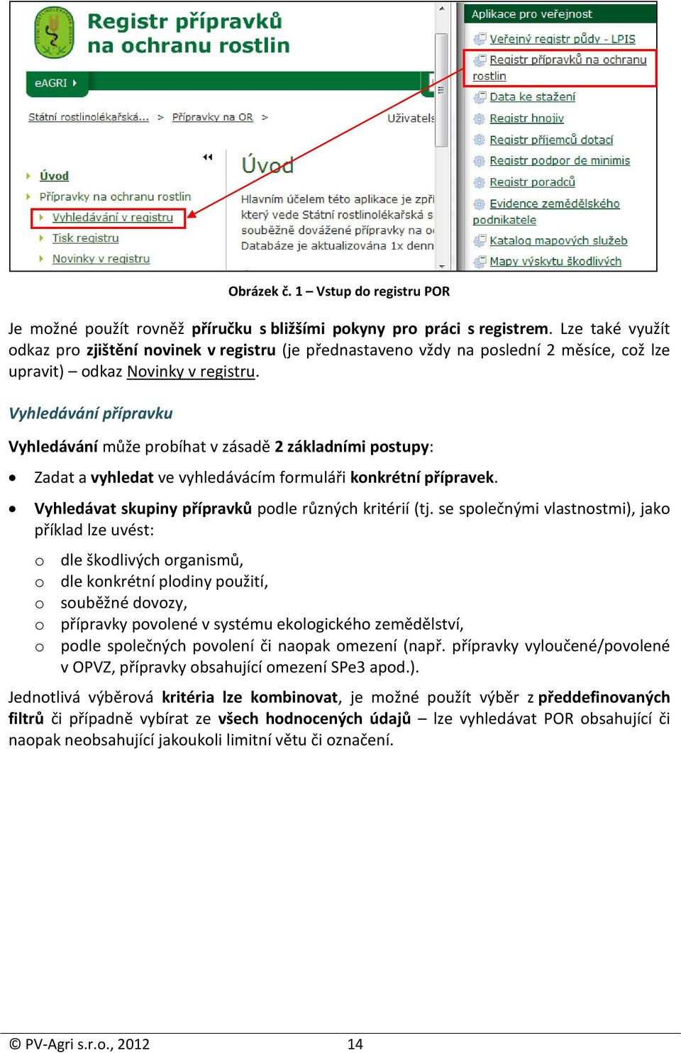 Vyhledávání přípravku Vyhledávání může probíhat v zásadě 2 základními postupy: Zadat a vyhledat ve vyhledávácím formuláři konkrétní přípravek. Vyhledávat skupiny přípravků podle různých kritérií (tj.