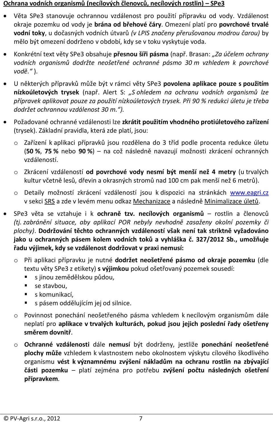 Omezení platí pro povrchové trvalé vodní toky, u dočasných vodních útvarů (v LPIS značeny přerušovanou modrou čarou) by mělo být omezení dodrženo v období, kdy se v toku vyskytuje voda.