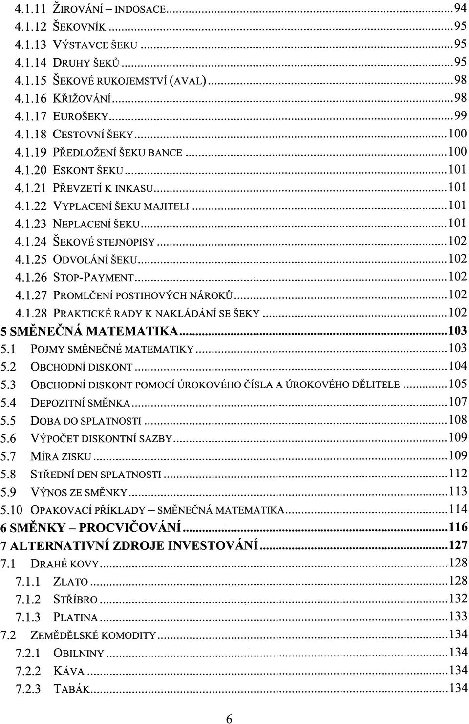 1.28 PRAKTICKÉ RADY K NAKLÁDÁNÍ SE ŠEKY 102 5 SMĚNEČNÁ MATEMATIKA 103 5.1 POJMY SMĚNEČNÉ MATEMATIKY 103 5.2 OBCHODNÍ DISKONT 104 5.3 OBCHODNÍ DISKONT POMOCÍ ÚROKOVÉHO ČÍSLA A ÚROKOVÉHO DĚLITELE 105 5.