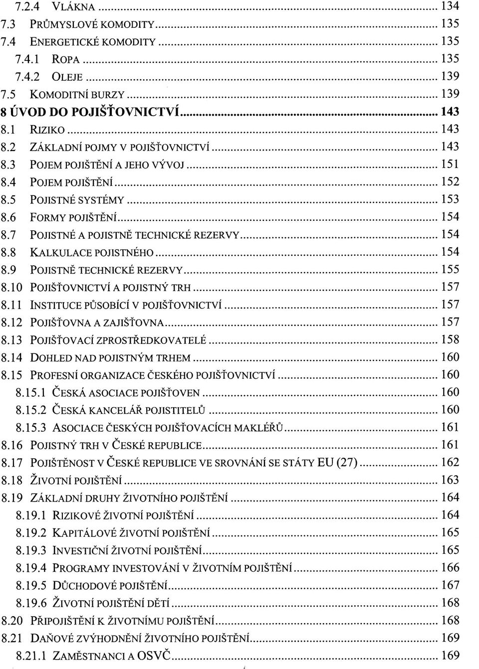 8 KALKULACE POJISTNÉHO 154 8.9 POJISTNĚ TECHNICKÉ REZERVY 155 8.10 POJIŠŤOVNICTVÍ A POJISTNÝ TRH 157 8.11 INSTITUCE PŮSOBÍCÍ V POJIŠŤOVNICTVÍ 157 8.12 POJIŠŤOVNA A ZAJIŠŤOVNA 157 8.