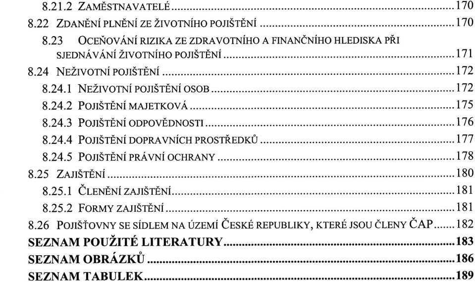 24.2 POJIŠTĚNÍ MAJETKOVÁ 175 8.24.3 POJIŠTĚNÍ ODPOVĚDNOSTI 176 8.24.4 POJIŠTĚNÍ DOPRAVNÍCH PROSTŘEDKŮ 177 8.24.5 POJIŠTĚNÍ PRÁVNÍ OCHRANY 178 8.