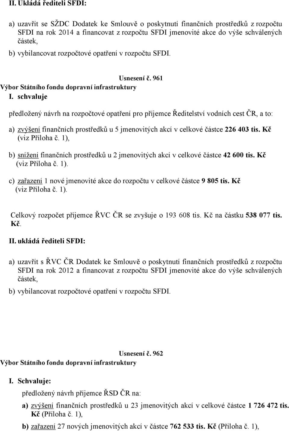 schvaluje předložený návrh na rozpočtové opatření pro příjemce Ředitelství vodních cest ČR, a to: a) zvýšení finančních prostředků u 5 jmenovitých akcí v celkové částce 226 403 tis. Kč (viz Příloha č.