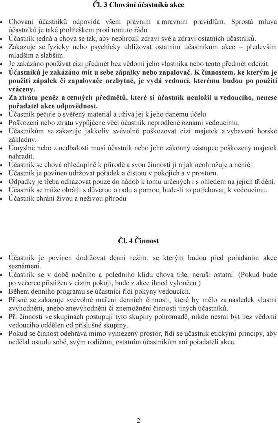 Je zakázáno používat cizí předmět bez vědomí jeho vlastníka nebo tento předmět odcizit. Účastníků je zakázáno mít u sebe zápalky nebo zapalovač.