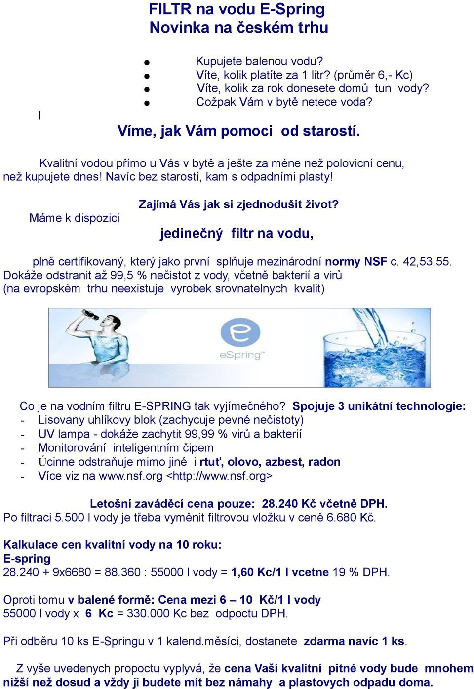 Máme k dispozici Zajímá Vás jak si zjednodušit život? jedinečný filtr na vodu, plně certifikovaný, který jako první splňuje mezinárodní normy NSF c. 42,53,55.