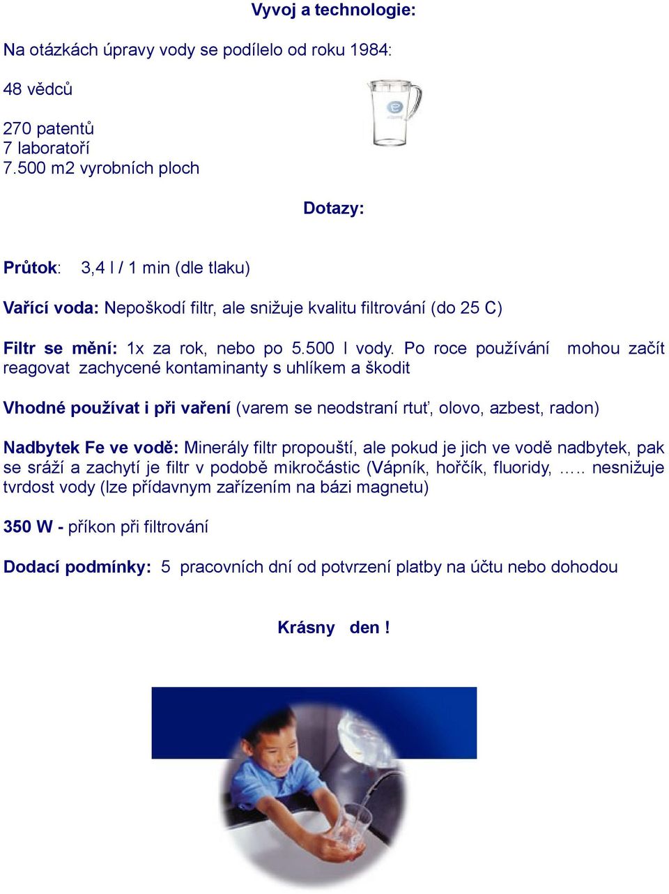 Po roce používání mohou začít reagovat zachycené kontaminanty s uhlíkem a škodit Vhodné používat i při vaření (varem se neodstraní rtuť, olovo, azbest, radon) Nadbytek Fe ve vodě: Minerály filtr