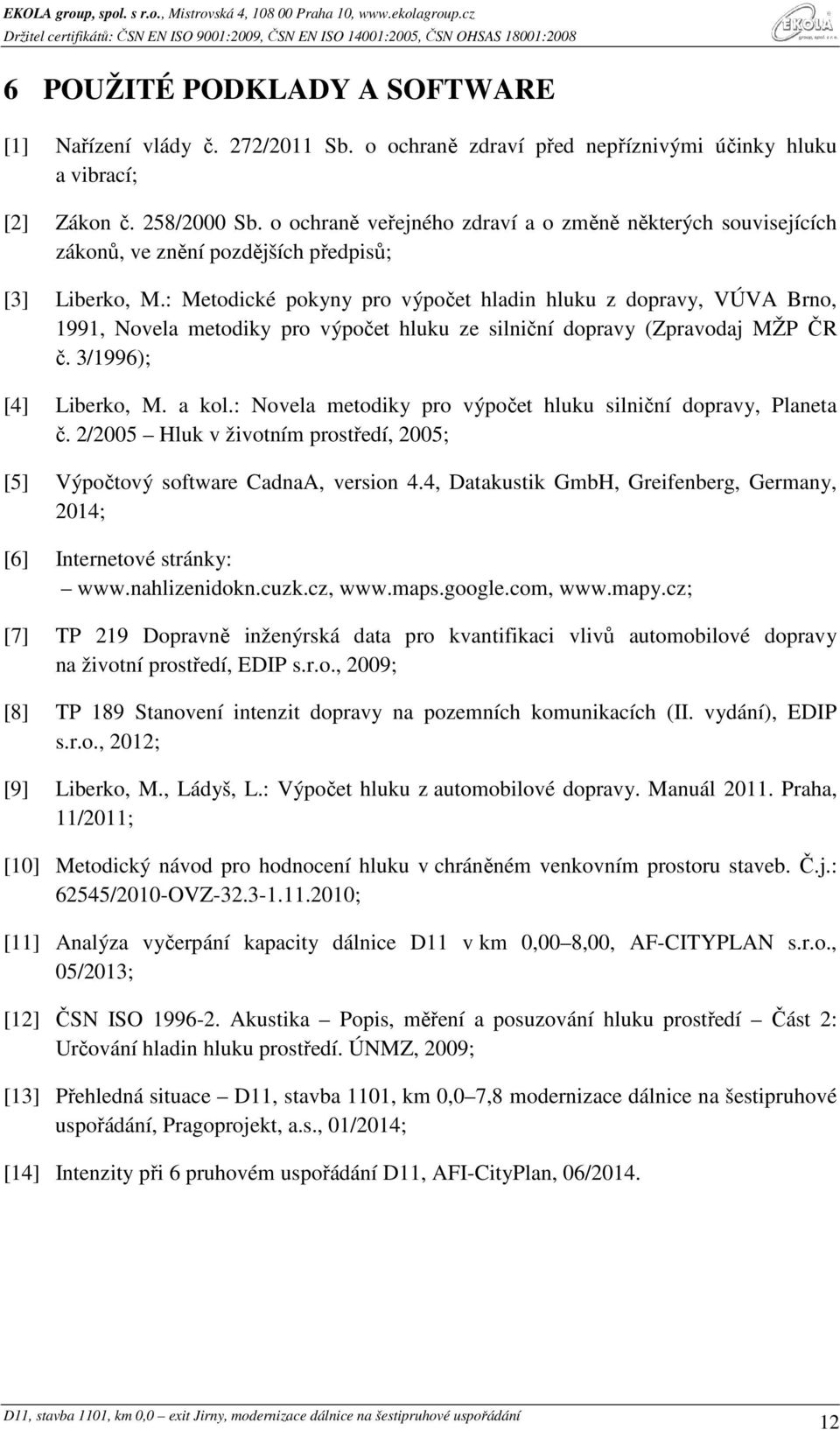 : Metodické pokyny pro výpočet hladin hluku z dopravy, VÚVA Brno, 1991, Novela metodiky pro výpočet hluku ze silniční dopravy (Zpravodaj MŽP ČR č. 3/1996); [4] Liberko, M. a kol.