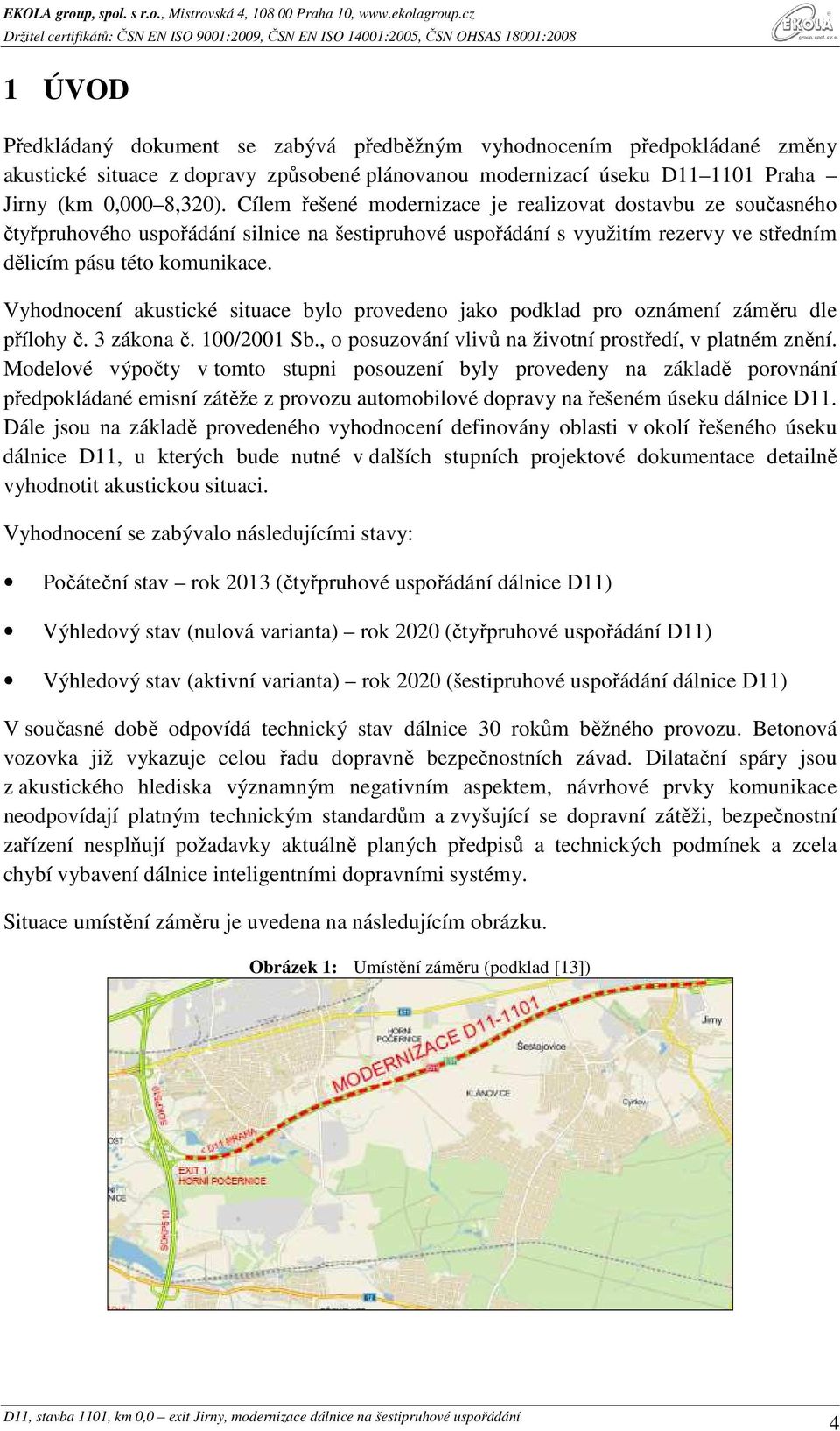 Vyhodnocení akustické situace bylo provedeno jako podklad pro oznámení záměru dle přílohy č. 3 zákona č. 100/2001 Sb., o posuzování vlivů na životní prostředí, v platném znění.