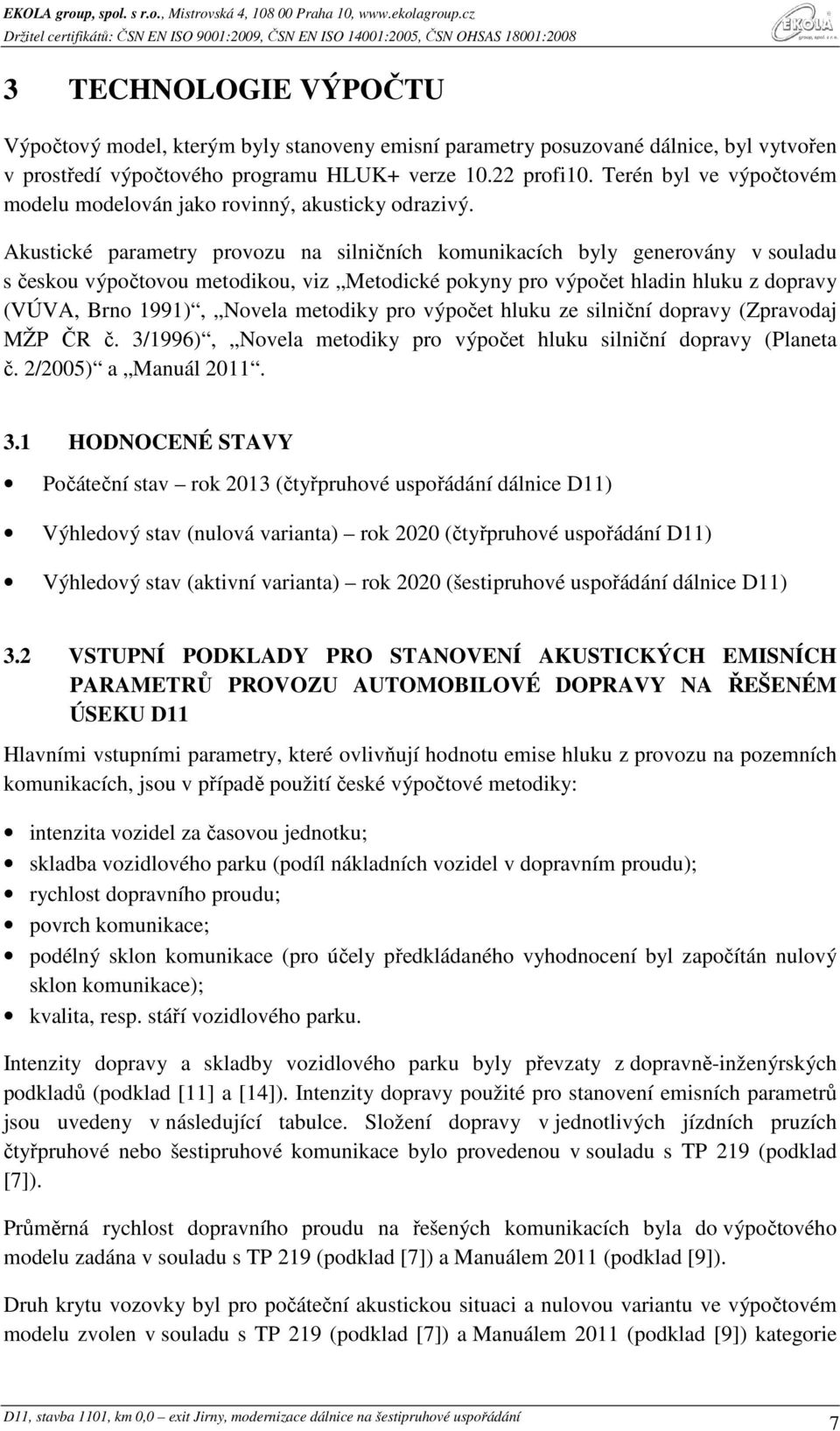 Akustické parametry provozu na silničních komunikacích byly generovány v souladu s českou výpočtovou metodikou, viz Metodické pokyny pro výpočet hladin hluku z dopravy (VÚVA, Brno 1991), Novela