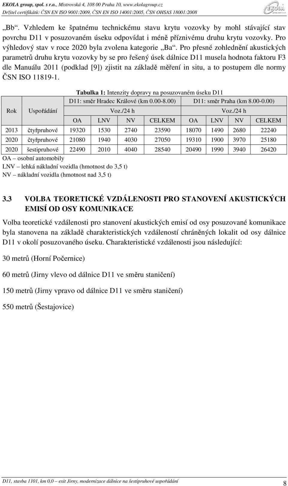 Pro přesné zohlednění akustických parametrů druhu krytu vozovky by se pro řešený úsek dálnice D11 musela hodnota faktoru F3 dle Manuálu 2011 (podklad [9]) zjistit na základě měření in situ, a to