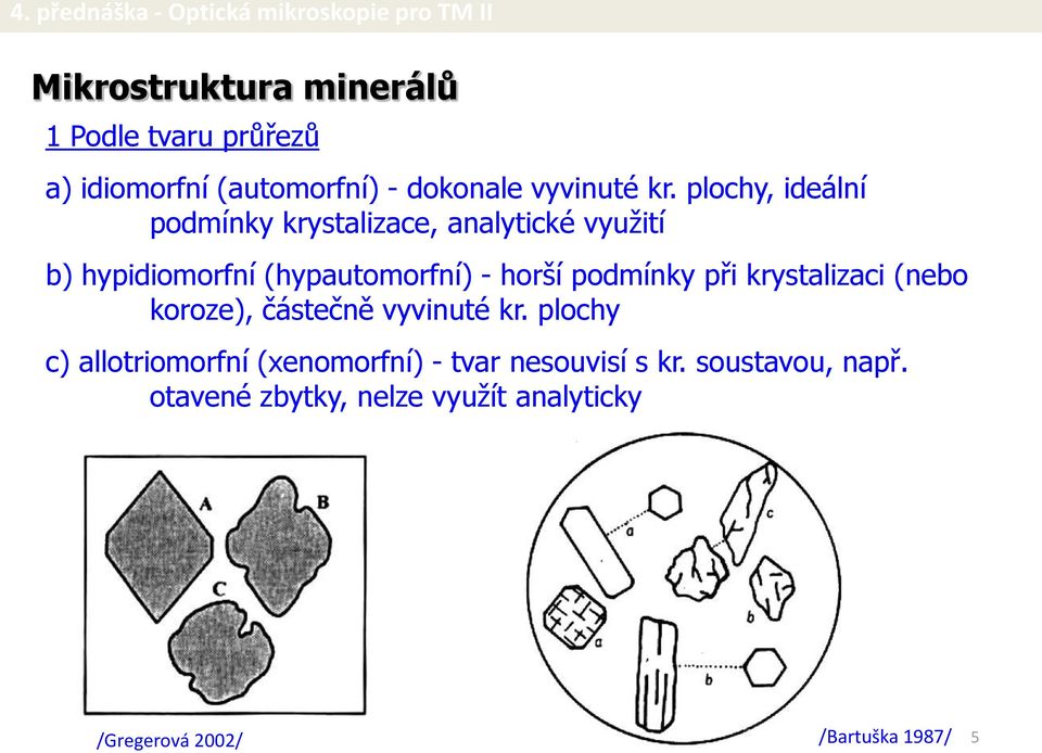 horší podmínky při krystalizaci (nebo koroze), částečně vyvinuté kr.