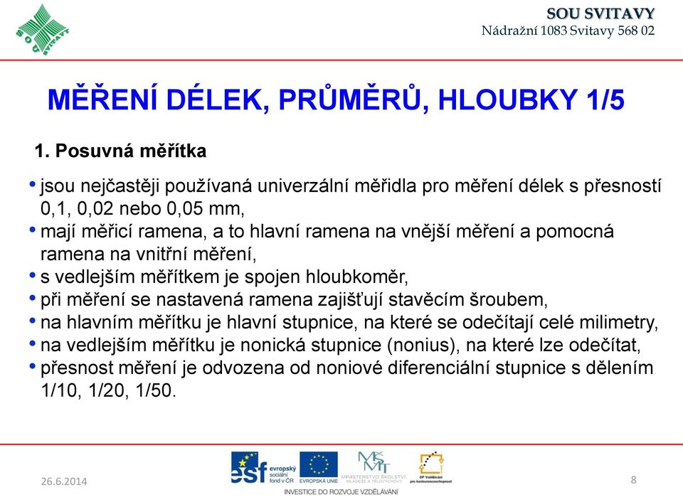 ramena na vnější měření a pomocná ramena na vnitřní měření, s vedlejším měřítkem je spojen hloubkoměr, při měření se nastavená ramena zajišťují