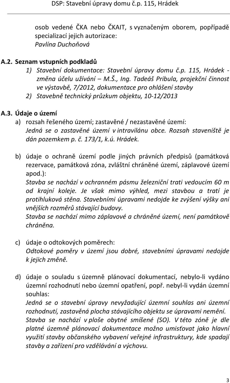 A.3. Údaje o území a) rozsah řešeného území; zastavěné / nezastavěné území: Jedná se o zastavěné území v intravilánu obce. Rozsah staveniště je dán pozemkem p. č. 173/1, k.ú. Hrádek.