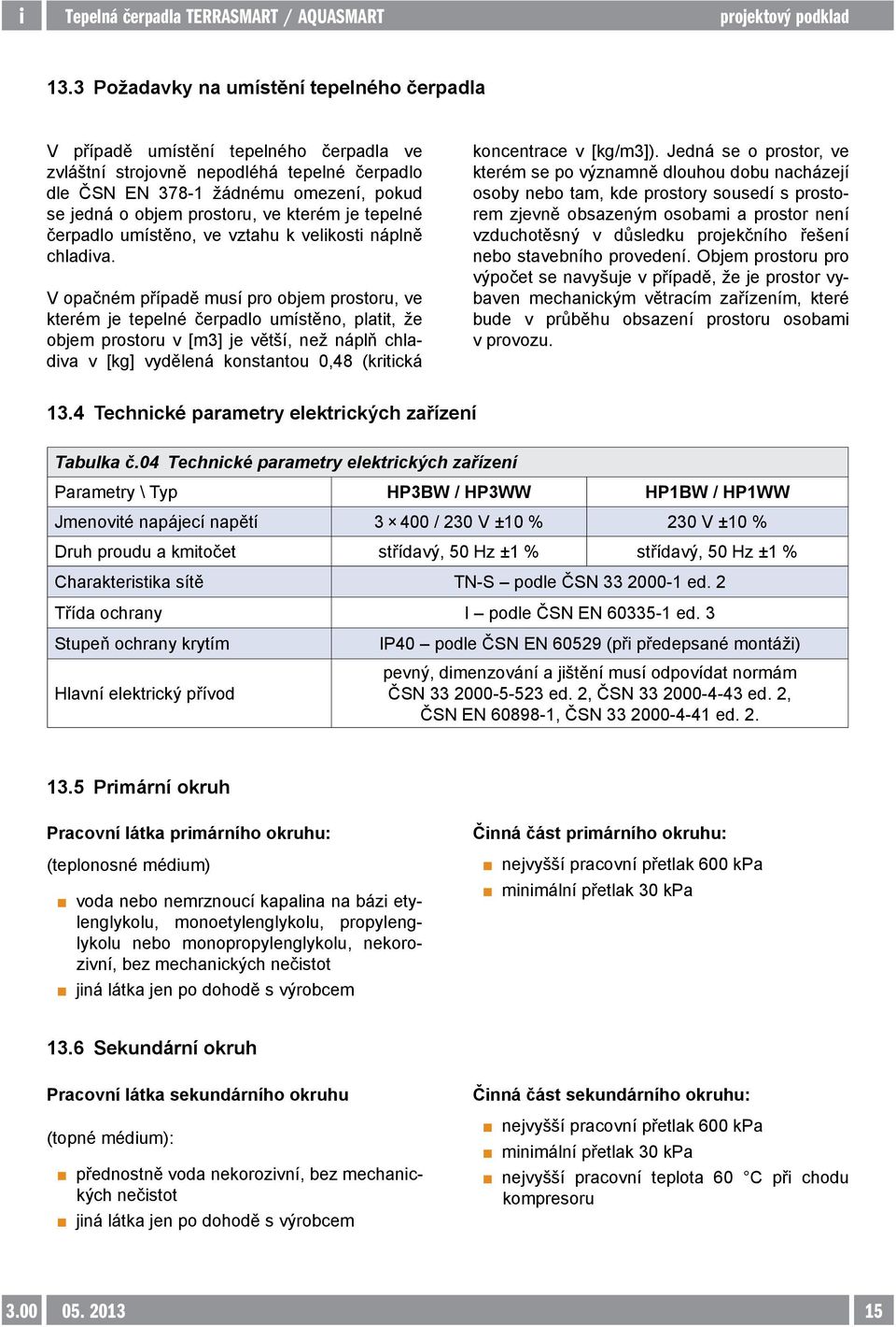 V opačném případě musí pro objem prostoru, ve kterém je tepelné čerpadlo umístěno, platit, že objem prostoru v [m3] je větší, než náplň chladiva v [kg] vydělená konstantou 0,48 (kritická koncentrace