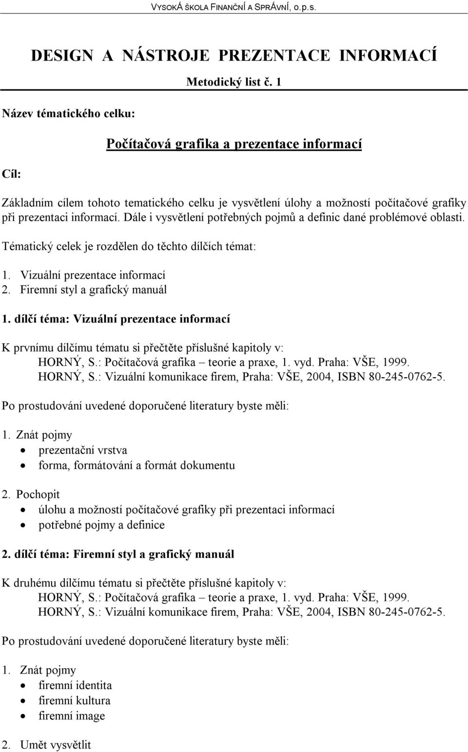 Dále i vysvětlení potřebných pojmů a definic dané problémové oblasti. Tématický celek je rozdělen do těchto dílčích témat: 1. Vizuální prezentace informací 2. Firemní styl a grafický manuál 1.