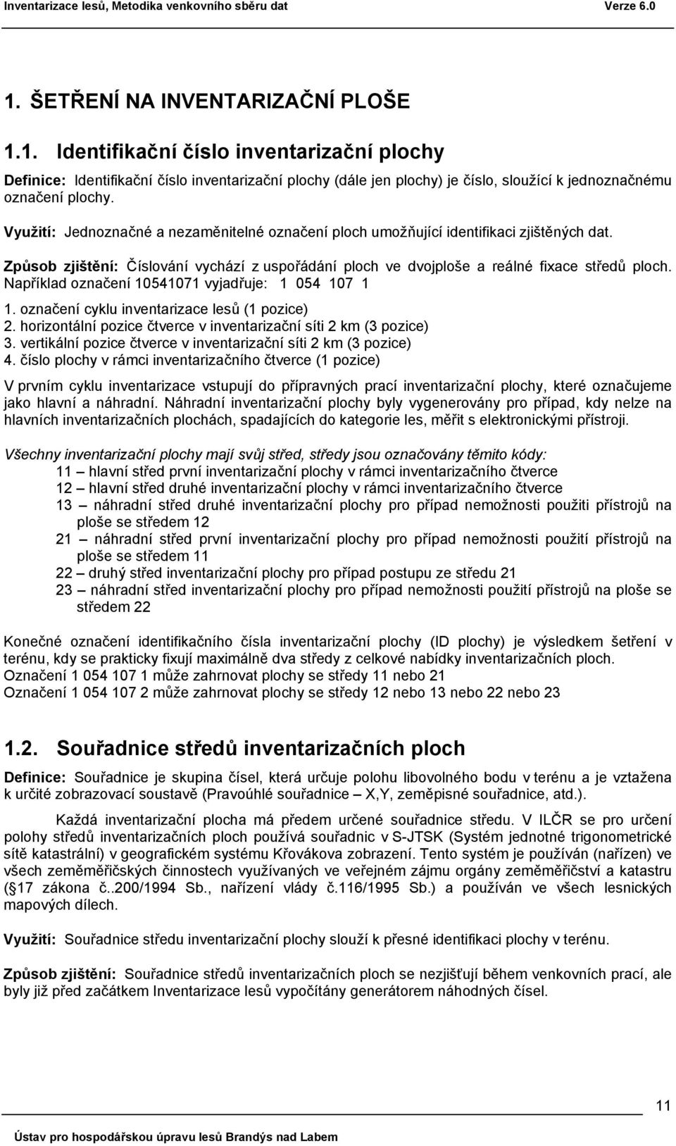 Využití: Jednoznačné a nezaměnitelné označení ploch umožňující identifikaci zjištěných dat. Způsob zjištění: Číslování vychází z uspořádání ploch ve dvojploše a reálné fixace středů ploch.