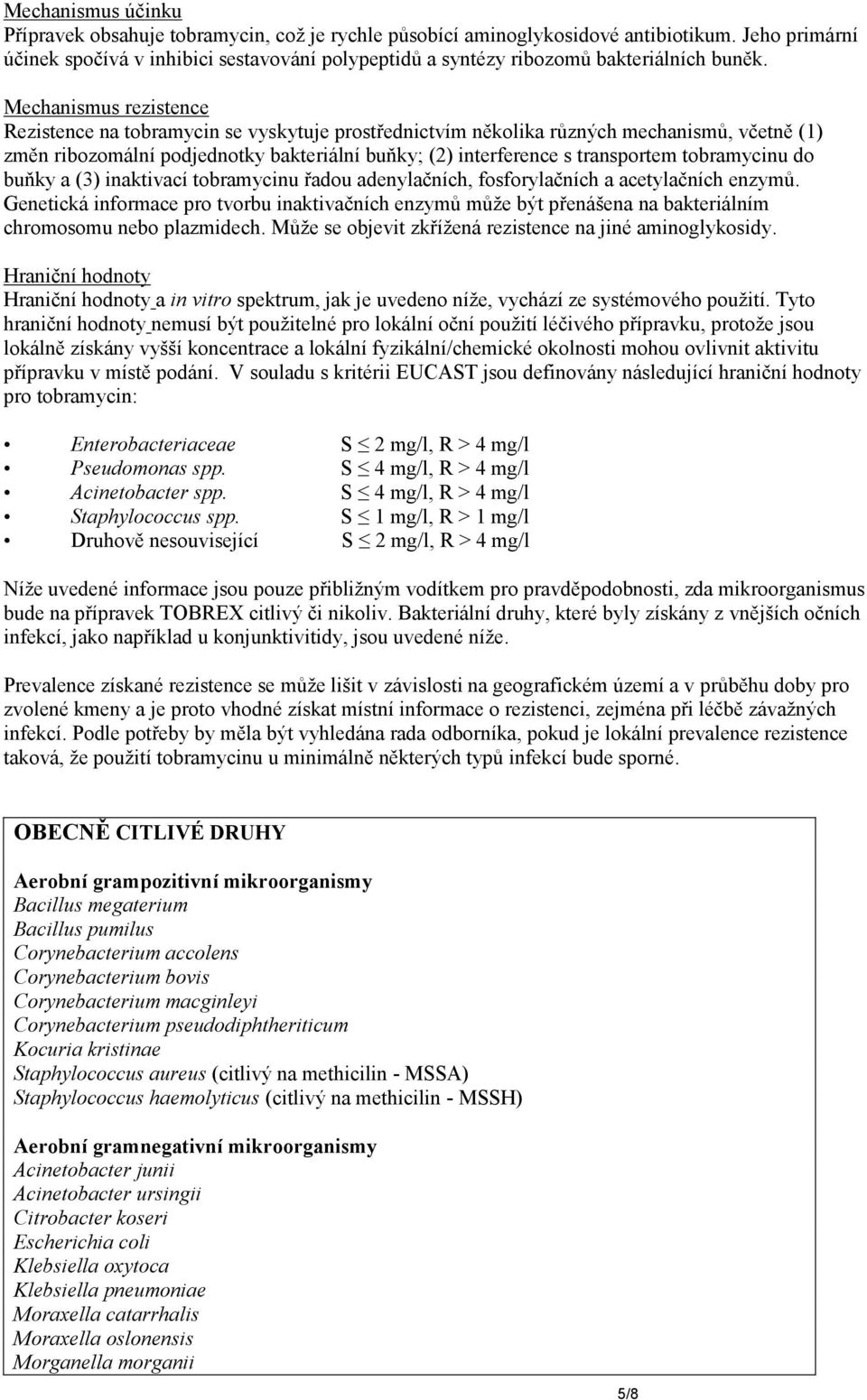 Mechanismus rezistence Rezistence na tobramycin se vyskytuje prostřednictvím několika různých mechanismů, včetně (1) změn ribozomální podjednotky bakteriální buňky; (2) interference s transportem