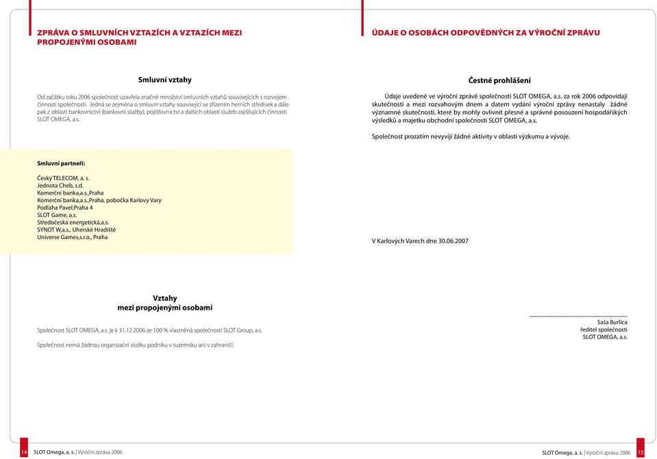 Jedná se zejména o smluvní vztahy související se zřízením herních středisek a dále pak z oblasti bankovnictví (bankovní služby), pojišťovnictví a dalších oblastí služeb zajišťujících činnosti SLOT