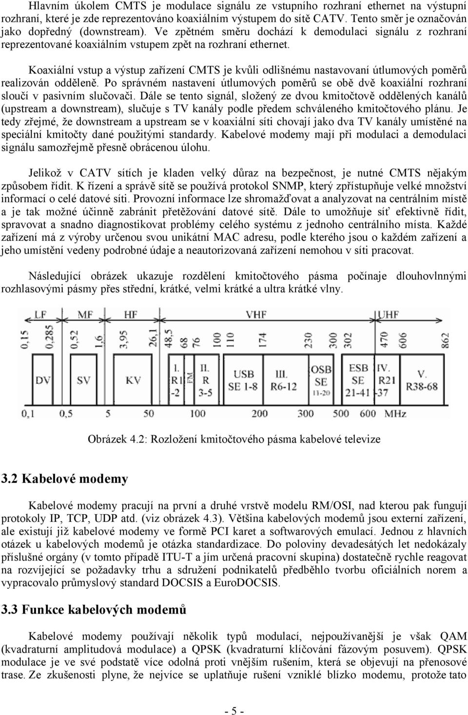 Koaxiální vstup a výstup zařízení CMTS je kvůli odlišnému nastavovaní útlumových poměrů realizován odděleně.