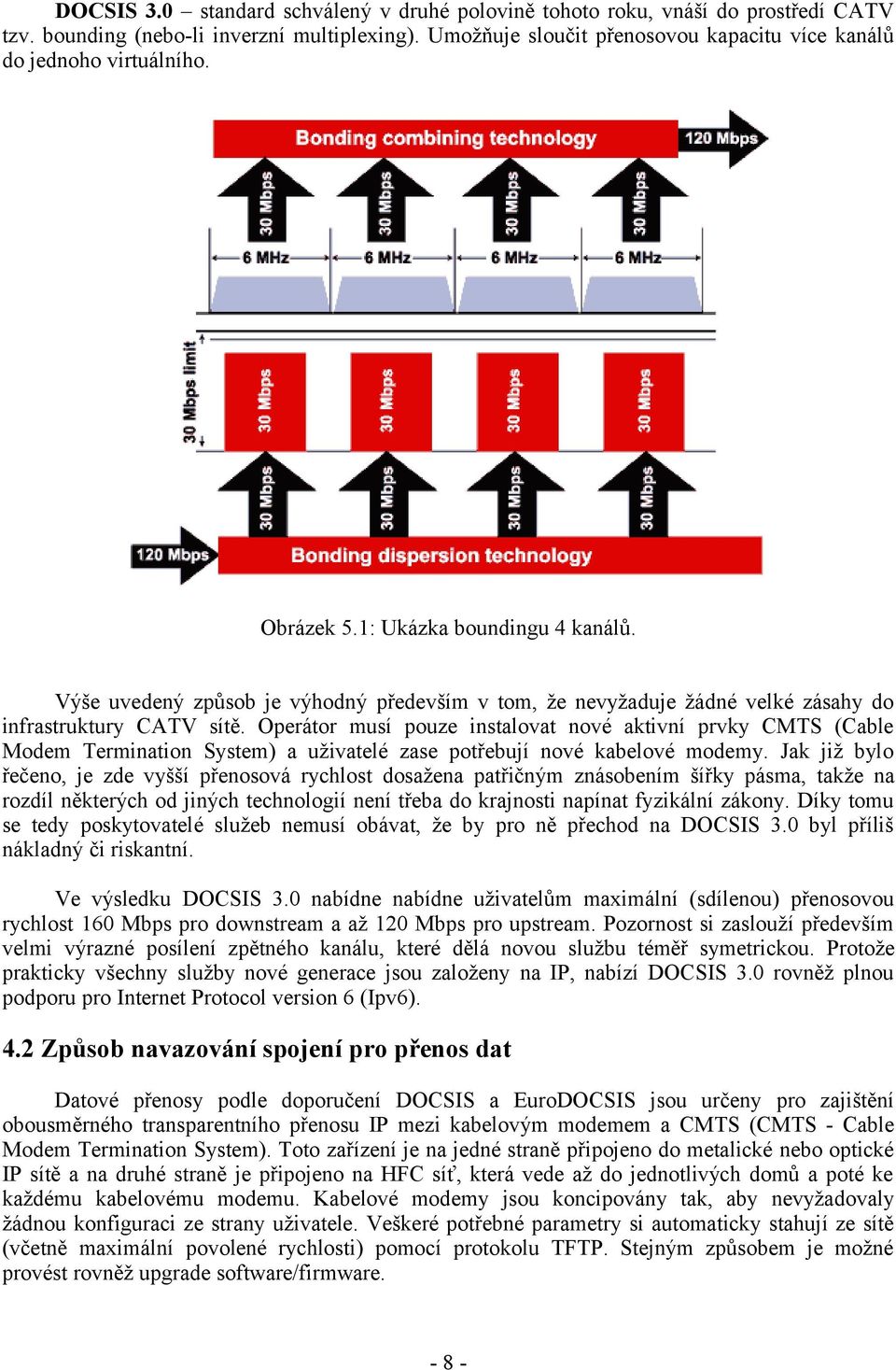 Výše uvedený způsob je výhodný především v tom, že nevyžaduje žádné velké zásahy do infrastruktury CATV sítě.