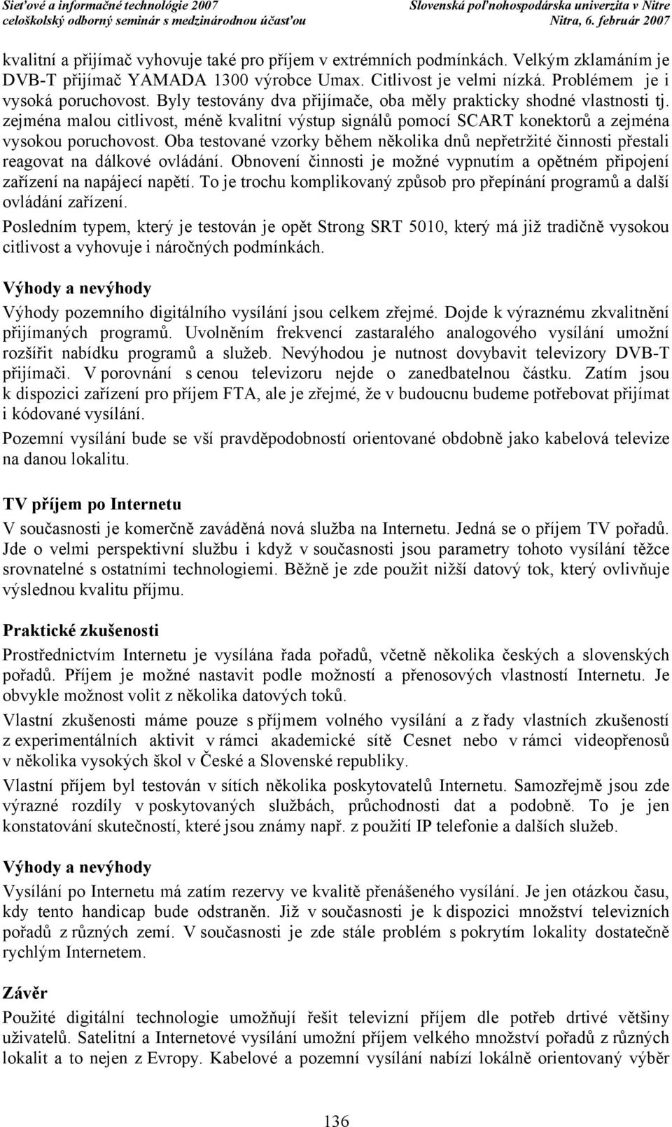 Oba testované vzorky během několika dnůnepřetržité činnosti přestali reagovat na dálkové ovládání. Obnovení činnosti je možné vypnutím a opětném připojení zařízení na napájecí napětí.