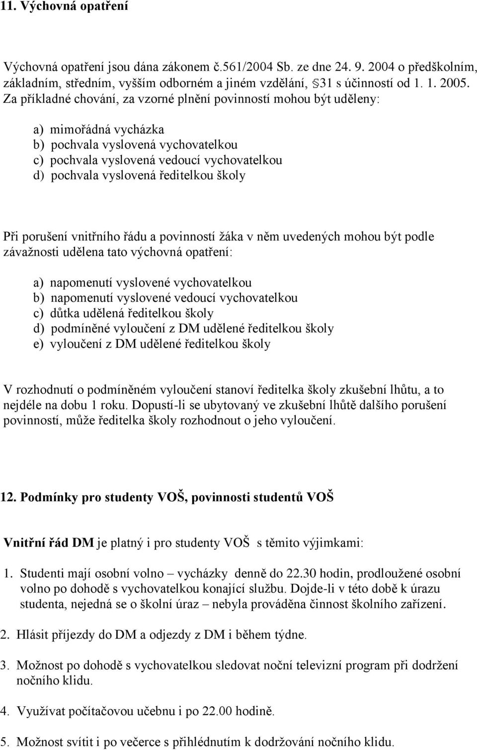 ředitelkou školy Při porušení vnitřního řádu a povinností žáka v něm uvedených mohou být podle závažnosti udělena tato výchovná opatření: a) napomenutí vyslovené vychovatelkou b) napomenutí vyslovené