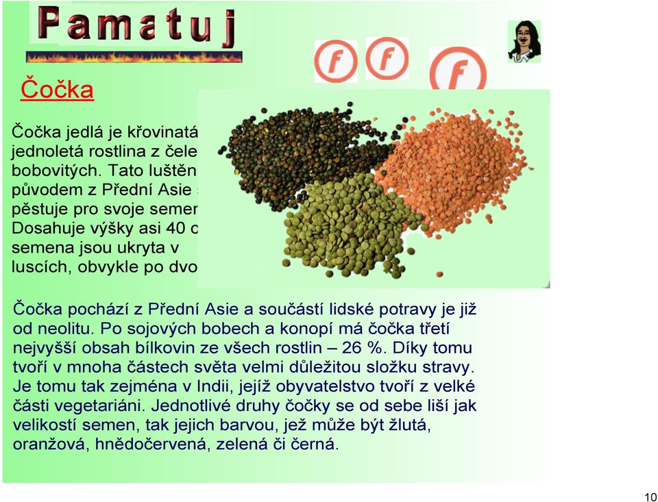 Po sojových bobech a konopí má čočka třetí nejvyšší obsah bílkovin ze všech rostlin 26 %. Díky tomu tvoří v mnoha částech světa velmi důležitou složku stravy.