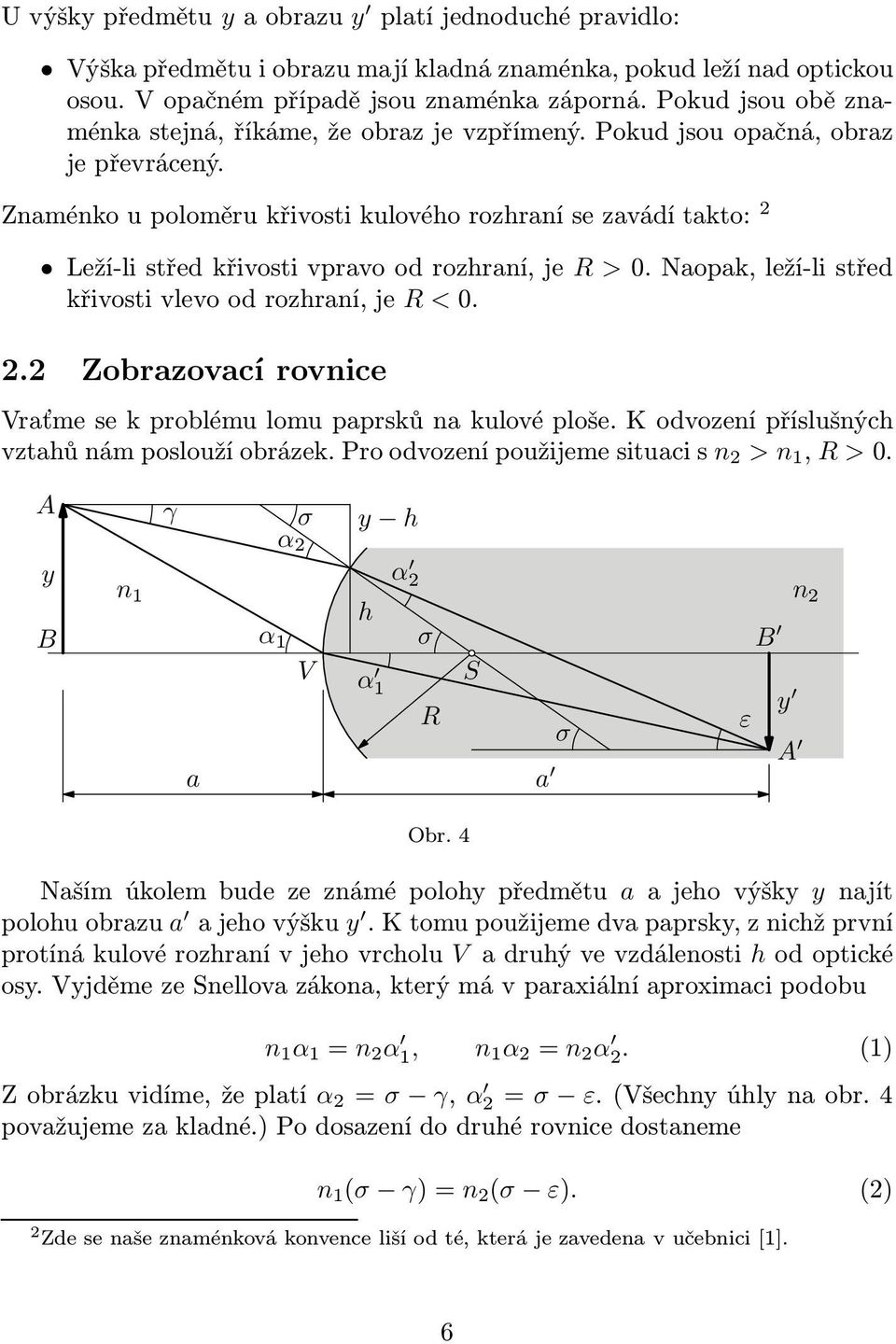 Znaménkoupoloměrukřivostikulovéhorozhranísezavádítakto: 2 Leží-li střed křivosti vpravo od rozhraní, je R > 0. Naopak, leží-li střed křivostivlevoodrozhraní,je R <0. 2.2 Zobrazovací rovnice Vraťme se k problému lomu paprsků na kulové ploše.